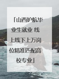 山西护航毕业生就业 线上线下上万岗位精准匹配高校专业